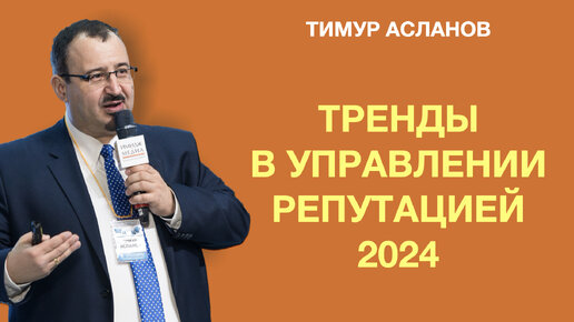 Тренды в управлении репутацией 2024. Тимур Асланов. Работа с негативом и поисковой выдачей в 2024 году