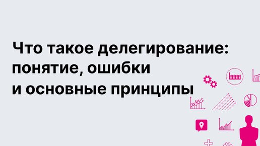 Как правильно делегировать. Основные ошибки и инструменты делегирования. Без воды