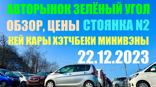 Зеленый Угол 22.12.2023 Авторынок Владивосток Обзор Цен Авто с Аукционов Японии в Наличии и под Заказ Кей кар Хэтчбек Минивэн Гибрид Автовоз