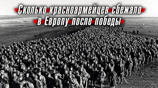 Сколько красноармейцев сбежало в Европу после победы в Великой Отечественной войне