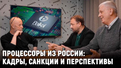 Процессоры “Байкал”, кадровый вопрос, санкции и микроэлектроника в России