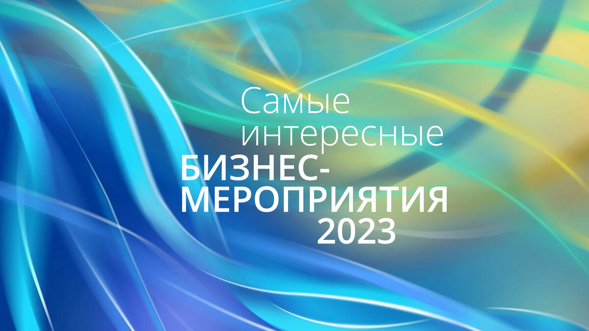 Самые интересные бизнес-события 2023 года | Эксперт клиентского сервиса |  Дзен