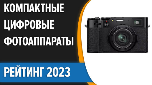 ТОП—7. Лучшие компактные цифровые фотоаппараты. Рейтинг 2023 года!