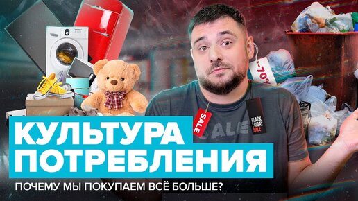 КУЛЬТУРА ПОТРЕБЛЕНИЯПочему мы покупаем все больше? | Сортировочная