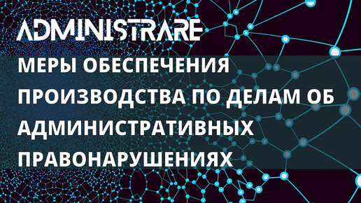 Меры обеспечения производства по делам об административных правонарушениях