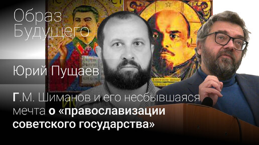 Г.М. Шиманов и его несбывшаяся мечта о «православизации советского государства. Юрий Пущаев