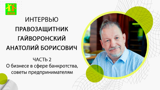 Интервью правозащитника Гайворонского Анатолия Борисовича. Выпуск 2. О бизнесе в сфере банкротства, советы предпринимателям