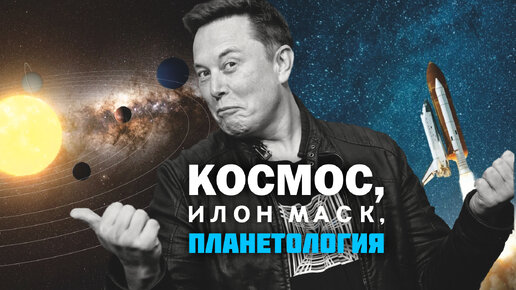 КОСМОС, ИЛОН МАСК, ПЛАНЕТОЛОГИЯ. СЕРГЕЙ ШИЛОВ