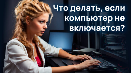 Что делать, если компьютер не включается? Алгоритм устранения неисправности в домашних условиях.