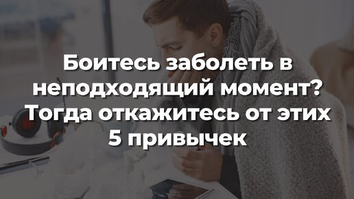 Боитесь заболеть в неподходящий момент? Тогда откажитесь от этих 5 привычек