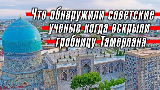 Что обнаружили советские ученые, когда вскрыли гробницу Тамерлана