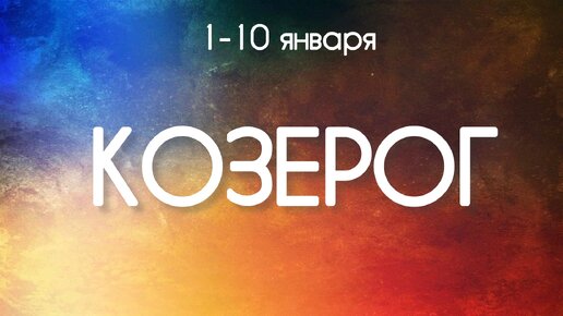 Козерог ♑️ События декады с 1 по 10 Января