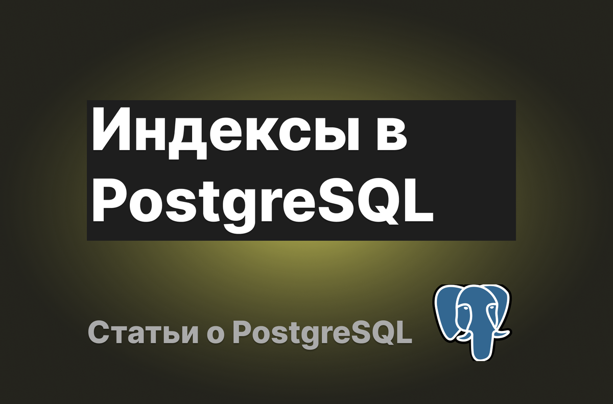 Индексы в PostgreSQL | Уйти в АйТи | Дзен