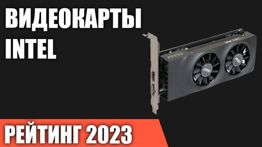 ТОП—5. Лучшие видеокарты Intel. Декабрь 2023 года. Рейтинг!