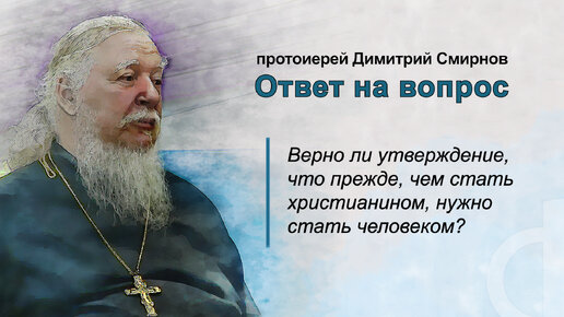 Верно ли утверждение, что прежде, чем стать христианином, нужно стать человеком?