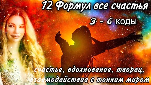 Активируй в себе 12 Формул счастья - 3 - 6 коды - счастье, вдохновение, творец, взаимодействие социальное и с тонким миром