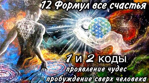 Активируй в себе 12 Формул все счастья - 1 и 2 коды - проявление чудес и пробуждение сверх человека