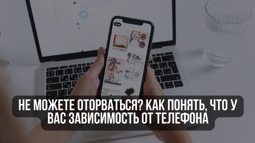 Не можете оторваться? Как понять, что у вас зависимость от телефона