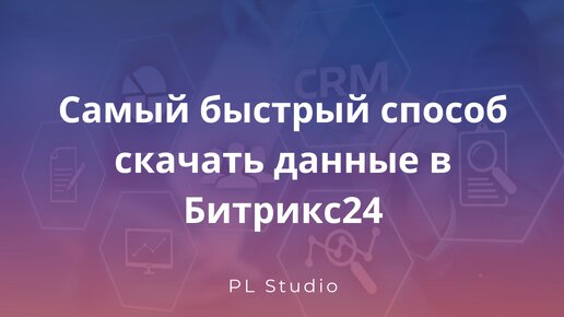 Самый быстрый способ скачать данные в Битрикс24