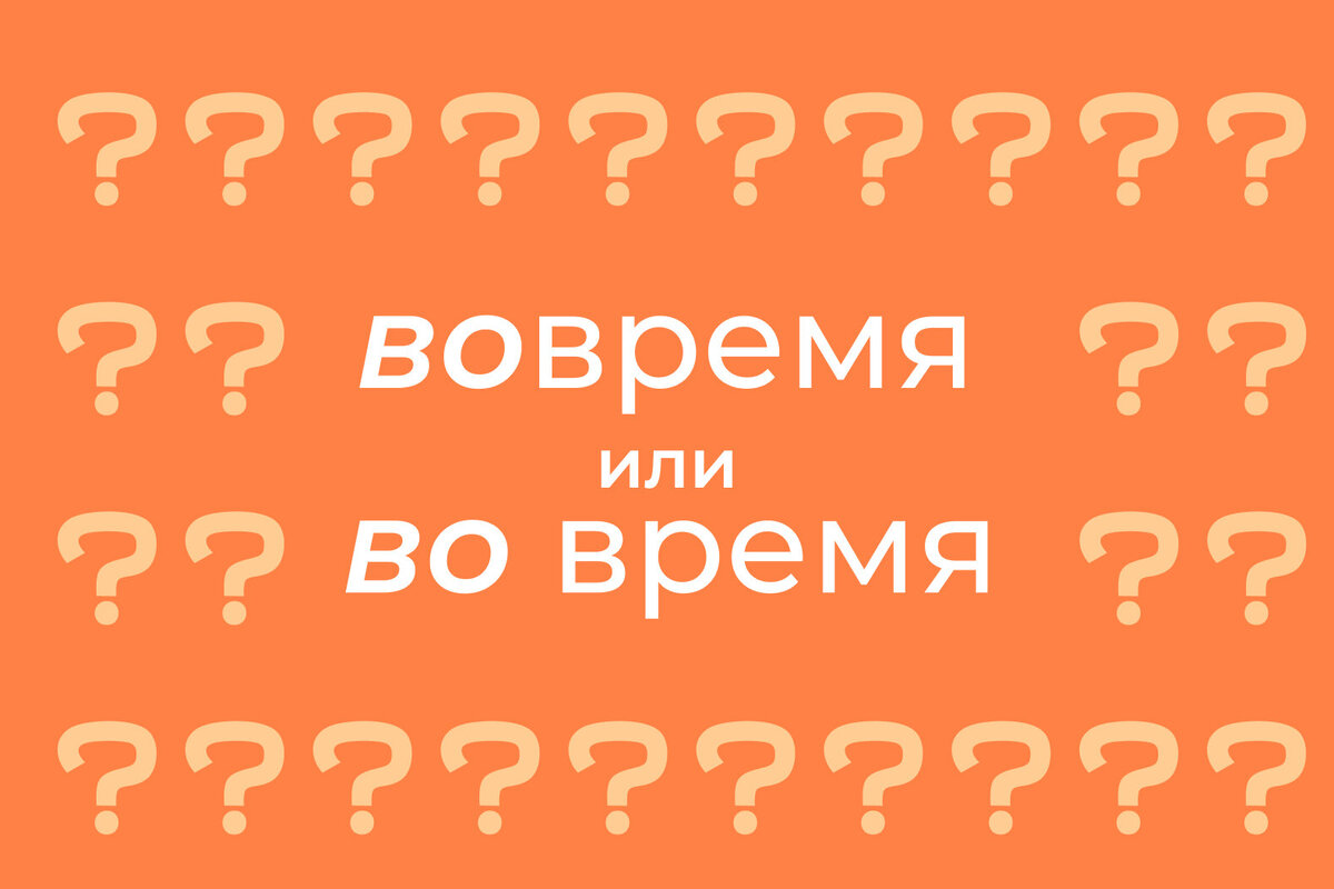     Как правильно писать: «вовремя» или «во время»