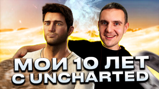 МОИ 10 ЛЕТ С UNCHARTED и PS3.