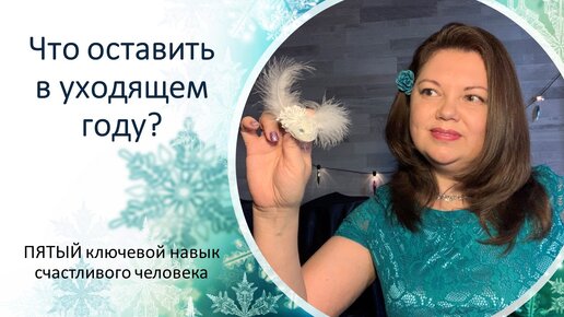 Что оставить в уходящем году? Пятый навык счастливого человека. Елена Новикова