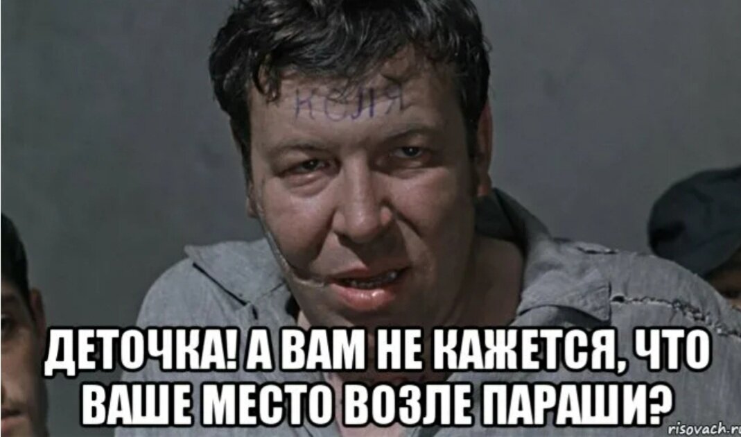 А вам это просила. Ваше место возле. Ваше место возле параши. Милости просим к нам на Колыму. Будете у нас на Колыме милости просим.