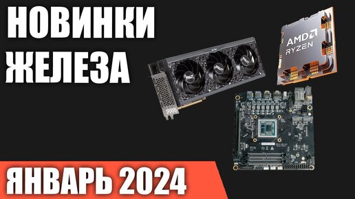 Январь 2024. Самые ожидаемые процессоры, видеокарты и материнские платы