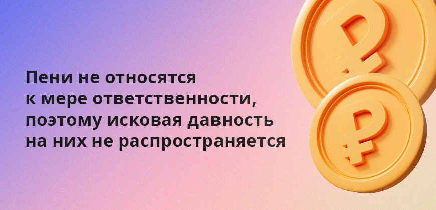    Пени не относятся к мере ответственности, поэтому исковая давность не распространяется на них Вадим Кизимов