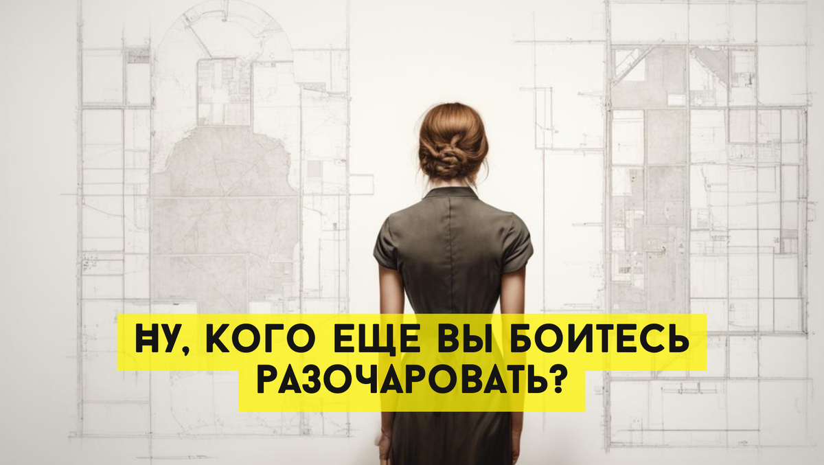 Ну, кого еще вы боитесь разочаровать? 