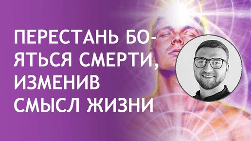 Перестань бояться смерти, изменив смысл жизни