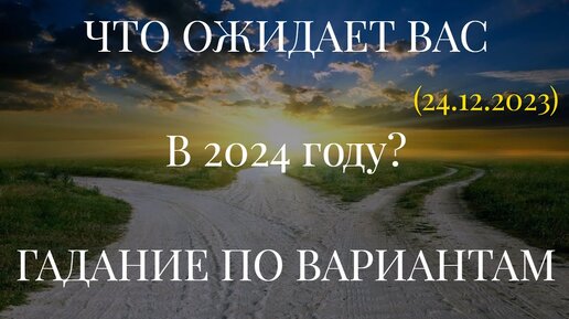 ЧТО ОЖИДАЕТ ВАС В 2024 году? ГАДАНИЕ ПО ВАРИАНТАМ... (24.12.2023)