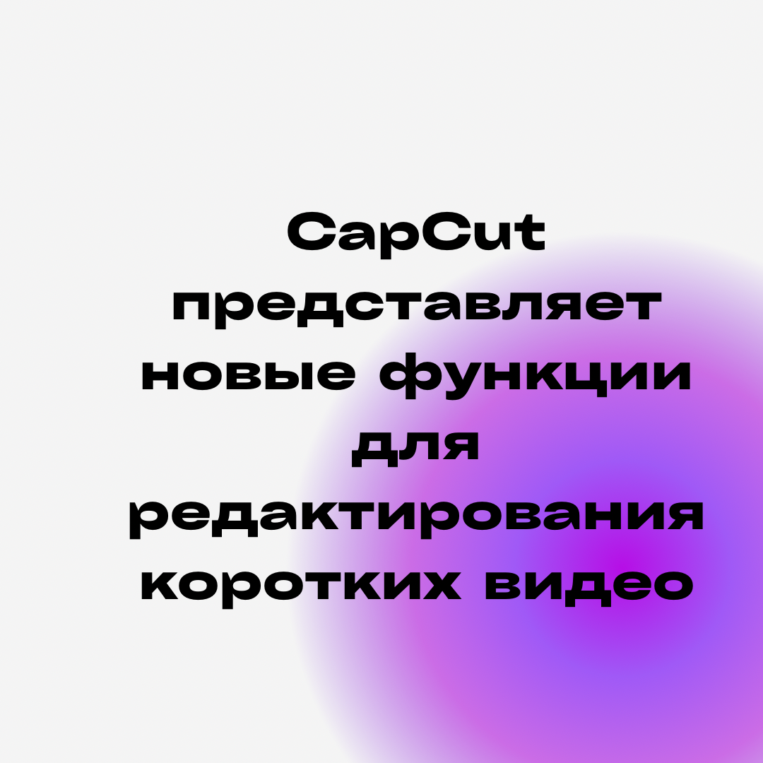 CapCut представляет новые функции для редактирования коротких видео | I AM  Agency | Дзен