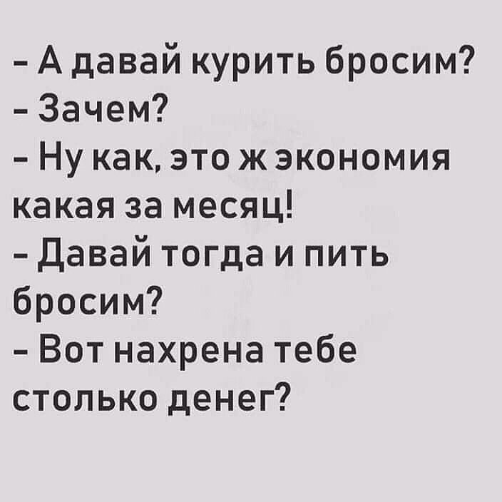 А давай курить бросим зачем. Давай курить бросим анекдот. Давай бросим курить зачем тебе столько денег. А давай курить бросим денег сэкономим. Давай бросать пить