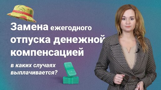 Замена ежегодного отпуска денежной компенсацией: в каких случаях выплачивается?