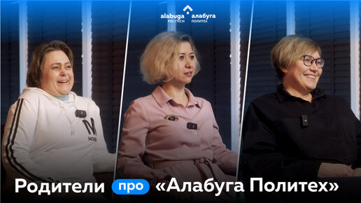 Я бы сама здесь училась: интервью с родителями студентов «Алабуга Политех»