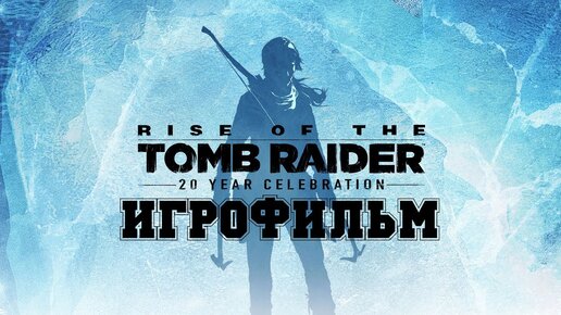 ИГРОФИЛЬМ Rise of the Tomb Raider (все катсцены, на русском) прохождение без комментариев