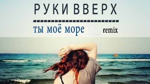 Руки вверх ты мое море