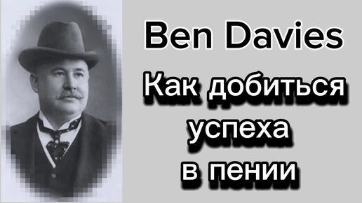 Оперный певец Бэн Дэвис (1858-1943)о том,как добиться успеха в пении.