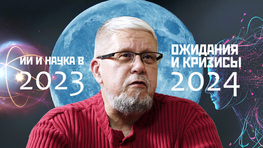 ИИ И НАУКА В 2023. ОЖИДАНИЯ И КРИЗИСЫ 2024. СЕРГЕЙ ПЕРЕСЛЕГИН