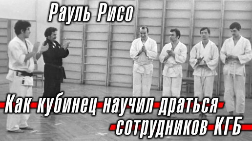 Рауль Рисо: как кубинец научил драться сотрудников КГБ