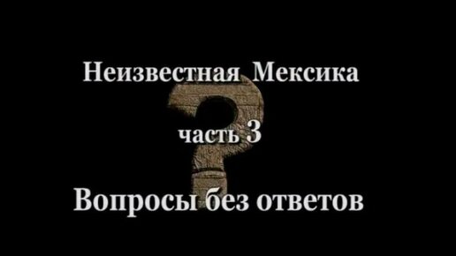 Неизвестная Мексика - Вопросы без ответов (часть 3)