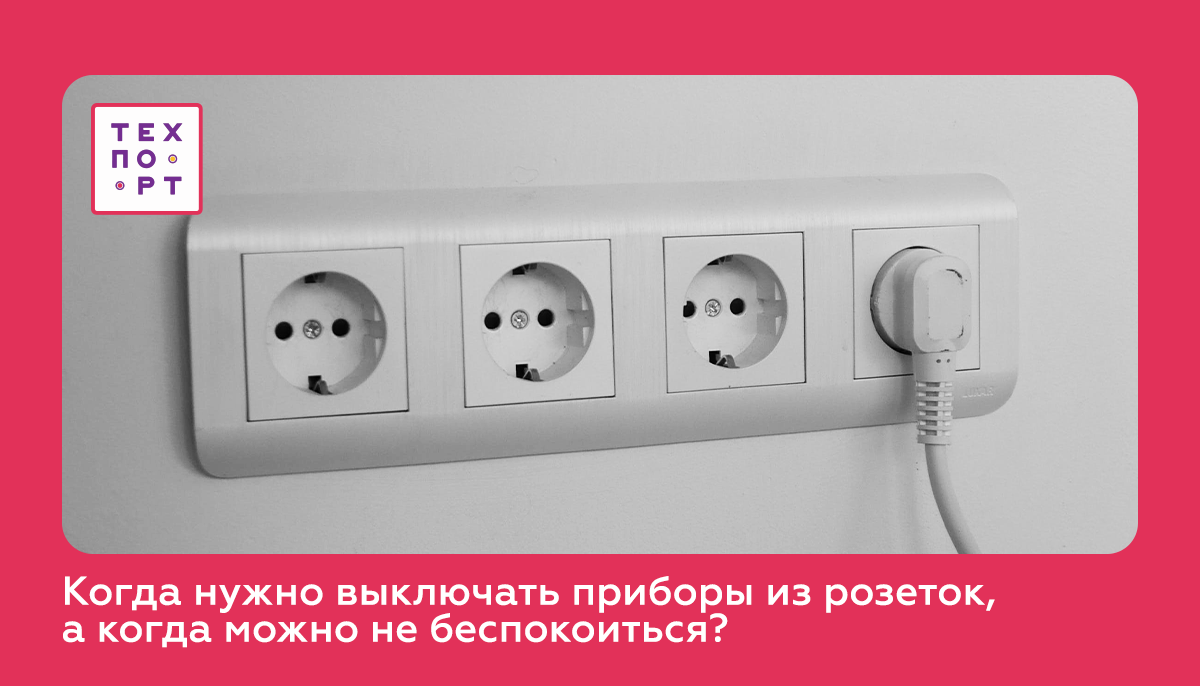 Когда нужно выключать приборы из розеток, а когда можно не беспокоиться? |  Техпорт — интернет-магазин бытовой техники | Дзен