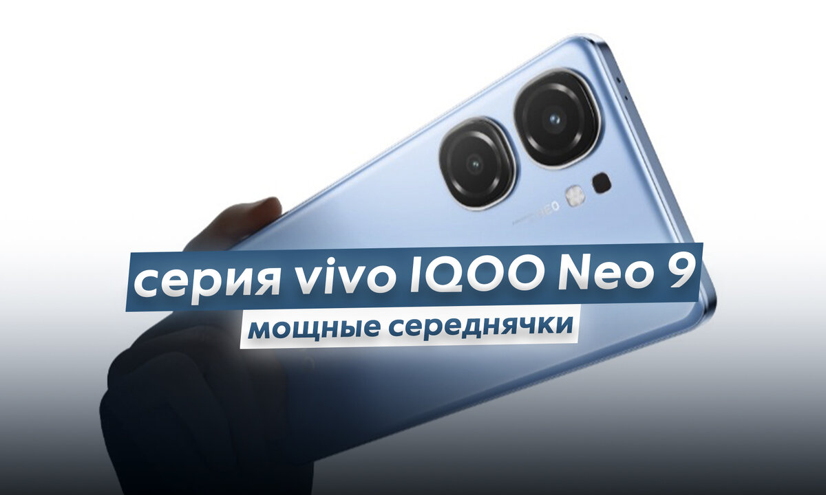 Теперь лучшее соотношение цена/возможности - это про серию смартфонов vivo  iQOO Neo 9. Середнячки на мощных чипах | ТЕХНОwave | Дзен