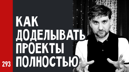 КАК ДОДЕЛЫВАТЬ ПРОЕКТЫ ПОЛНОСТЬЮ и не бросать песни на половине пути (№293)