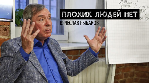 ПЛОХИХ ЛЮДЕЙ НЕТ. ВЯЧЕСЛАВ РЫБАКОВ