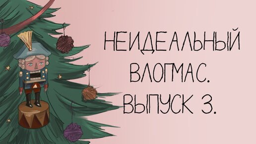 Неидеальный влогмас. Выпуск 3.