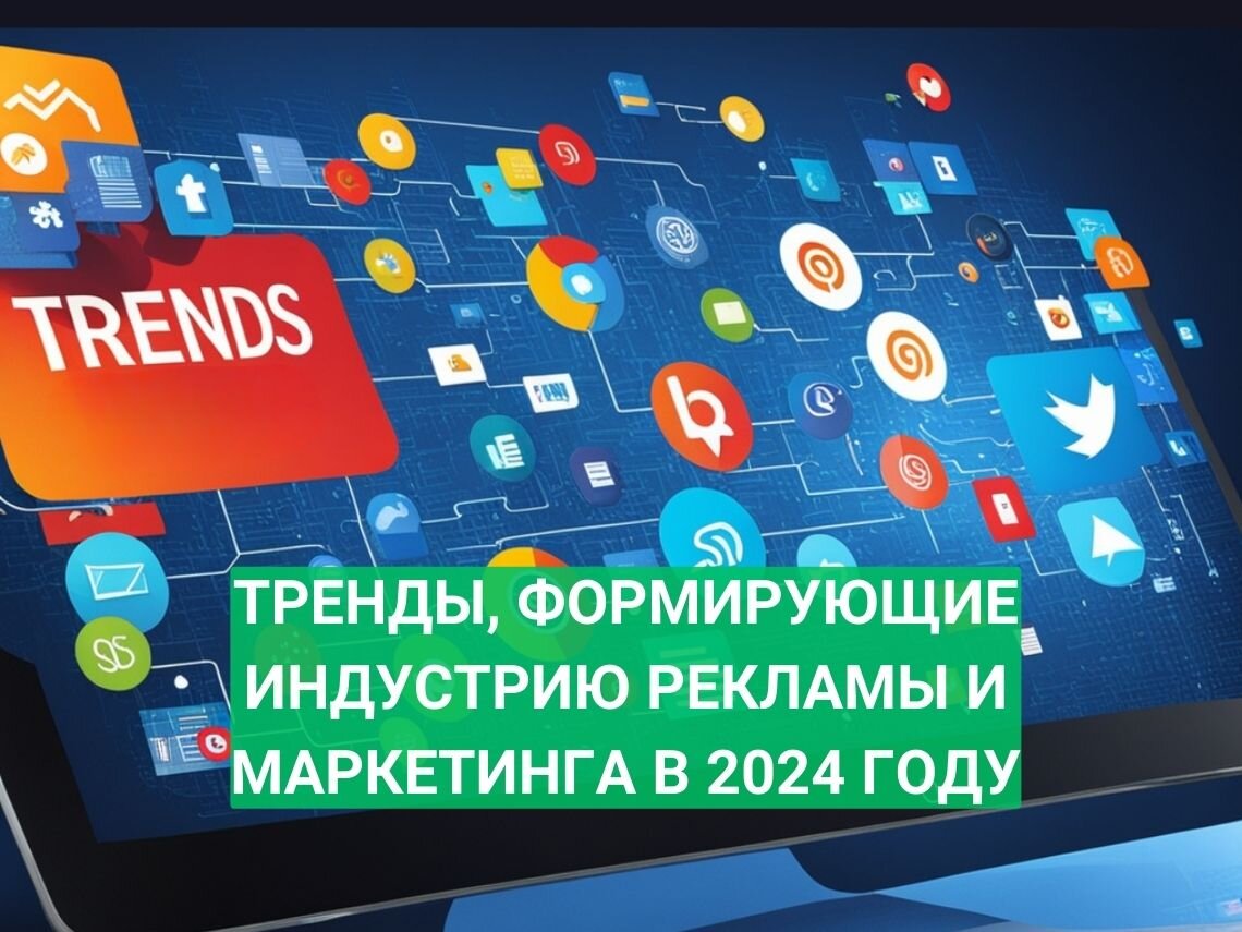 Тренды, формирующие индустрию рекламы и маркетинга в 2024 году