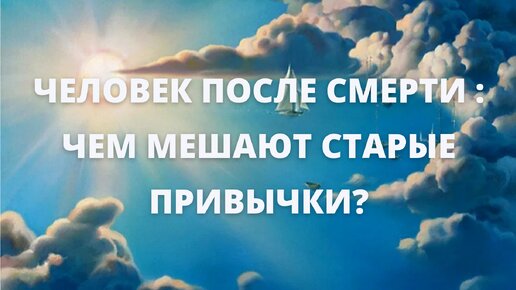 Человек после смерти: чем мешают старые привычки?