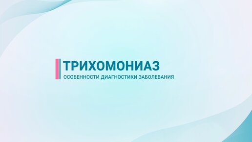 Трихомониаз — особенности диагностики заболевания